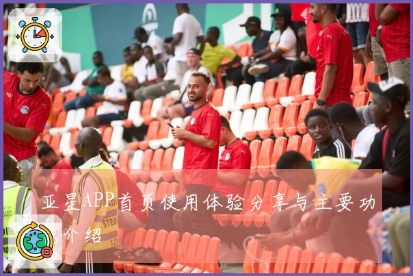 亚星APP首页使用体验分享与主要功能介绍