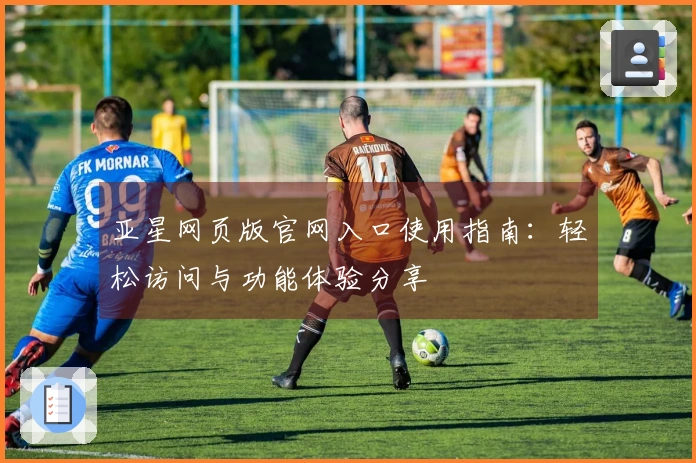 亚星网页版官网入口使用指南：轻松访问与功能体验分享