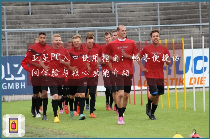 亚星PC入口使用指南：畅享便捷访问体验与核心功能介绍