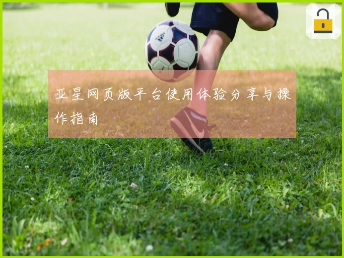 亚星网页版平台使用体验分享与操作指南