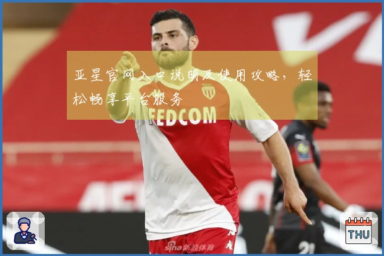 亚星官网入口说明及使用攻略,轻松畅享平台服务