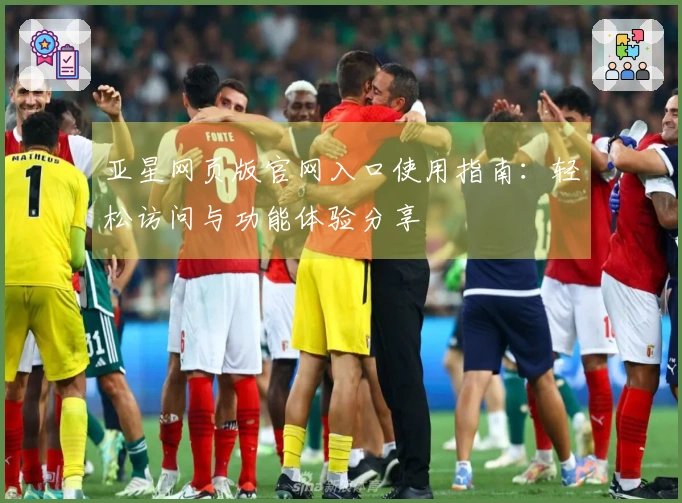 亚星网页版官网入口使用指南:轻松访问与功能体验分享