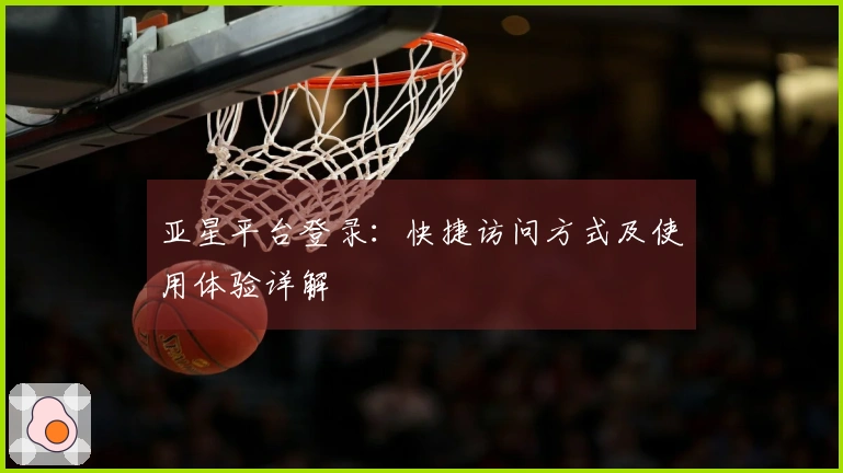 亚星平台登录：快捷访问方式及使用体验详解